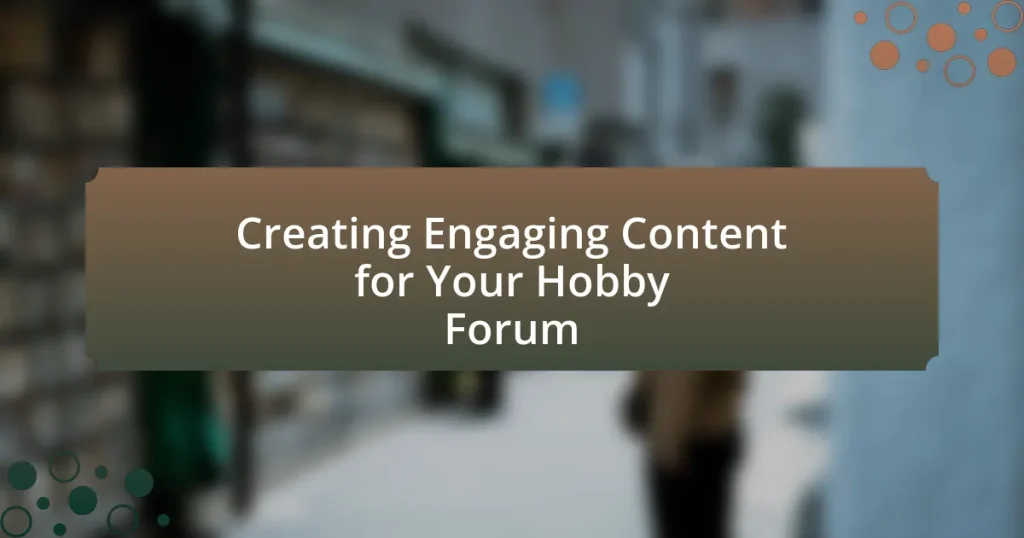 Creating Engaging Content for Your Hobby Forum