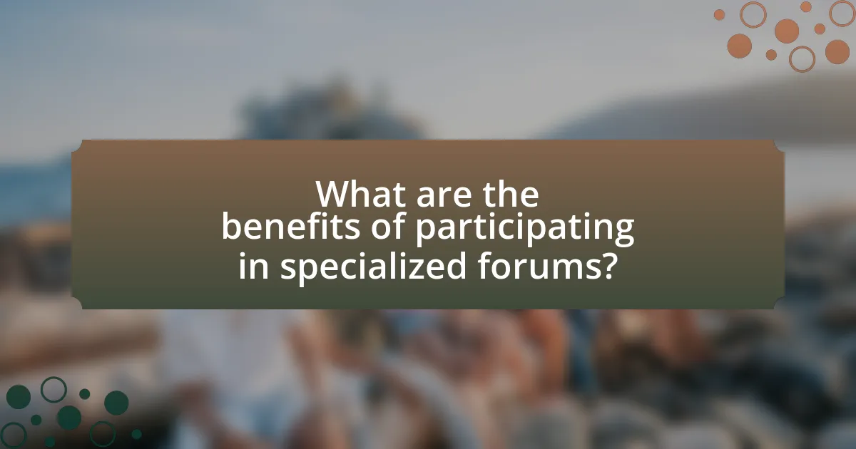 What are the benefits of participating in specialized forums?