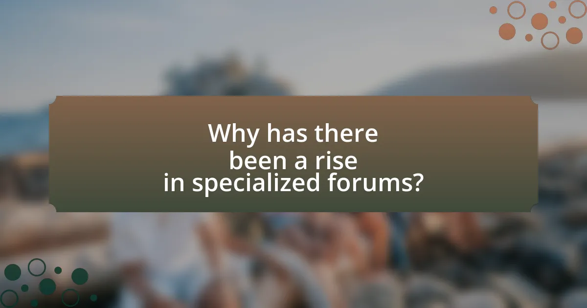 Why has there been a rise in specialized forums?